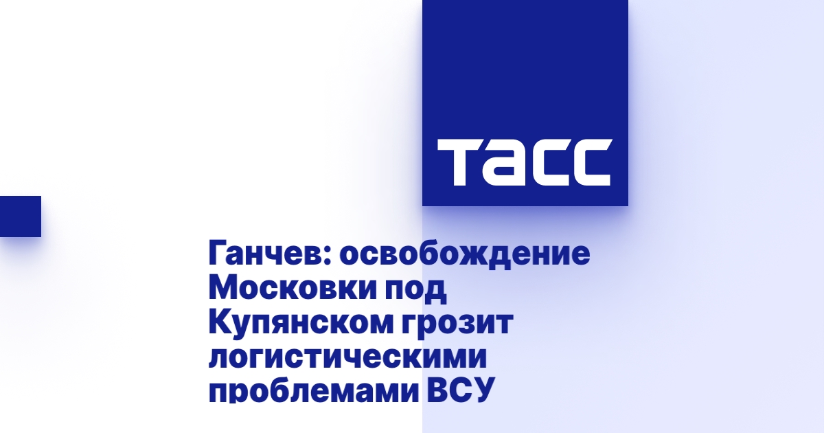 Ганчев: освобождение Московки под Купянском грозит логистическими проблемами ВСУ