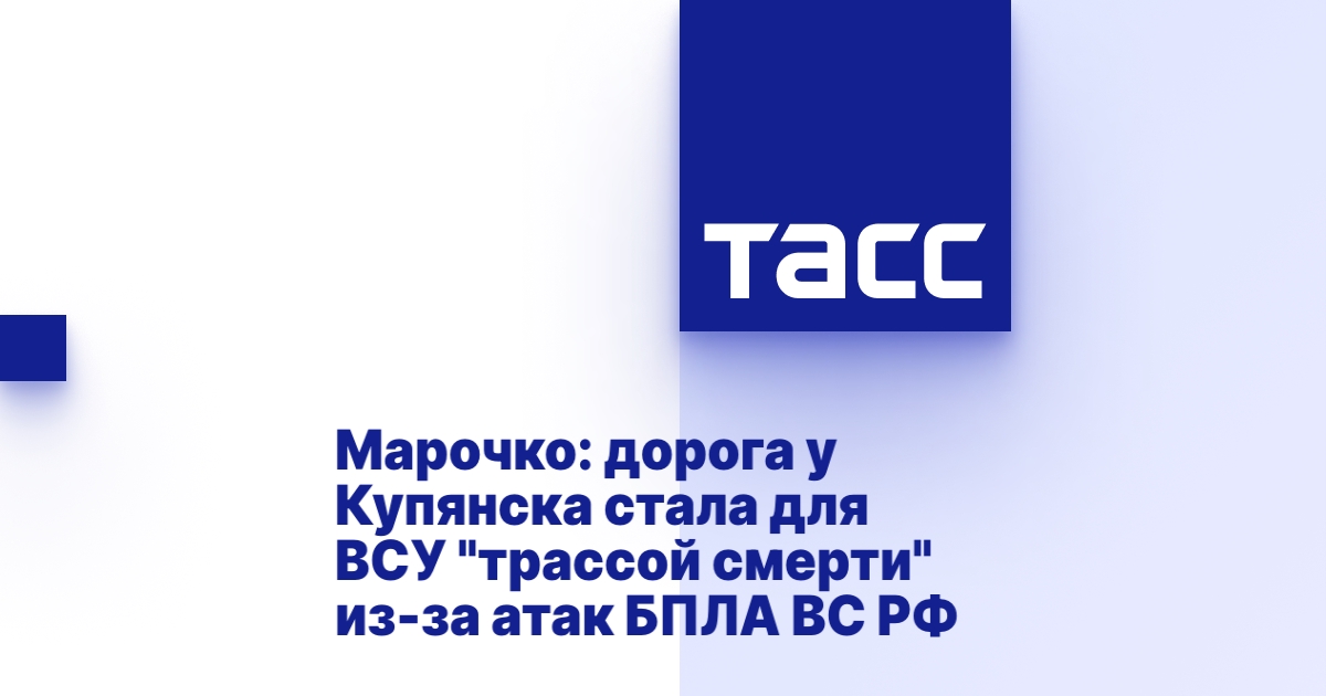 Марочко: дорога у Купянска стала для ВСУ «трассой смерти» из-за атак БПЛА ВС РФ
